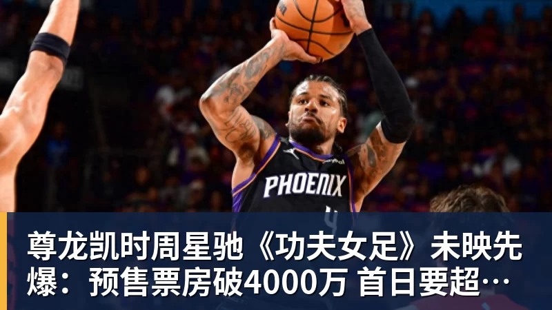 尊龙凯时周星驰《功夫女足》未映先爆：预售票房破4000万 首日要超2亿