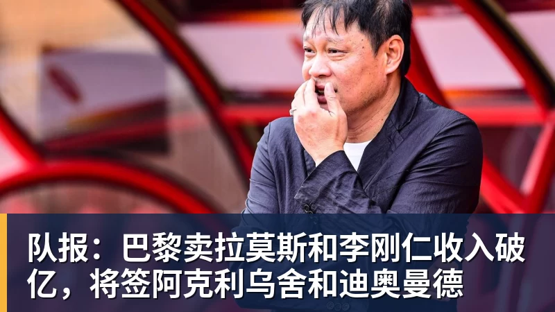 队报：巴黎卖拉莫斯和李刚仁收入破亿，将签阿克利乌舍和迪奥曼德