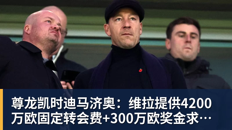 尊龙凯时迪马济奥:维拉提供4200万欧固定转会费+300万欧奖金求购莱奥
