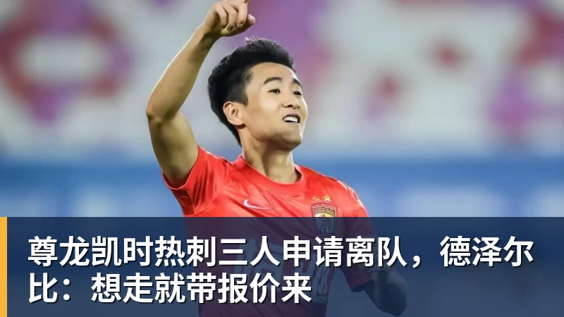 尊龙凯时热刺三人申请离队，德泽尔比：想走就带报价来