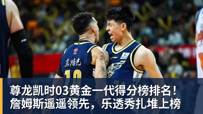 尊龙凯时03黄金一代得分榜排名!詹姆斯遥遥领先,乐透秀扎堆上榜 - 尊龙凯时 · 权威体育数据平台