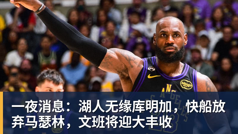 尊龙凯时一夜消息：湖人无缘库明加，快船放弃马瑟林，文班将迎大丰收
