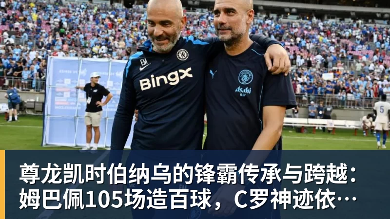 尊龙凯时伯纳乌的锋霸传承与跨越：姆巴佩105场造百球，C罗神迹依旧仰望