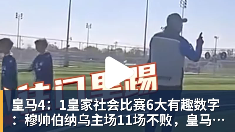皇马4:1皇家社会比赛6大有趣数字:穆帅伯纳乌主场11场不败,皇马西甲联赛10不败