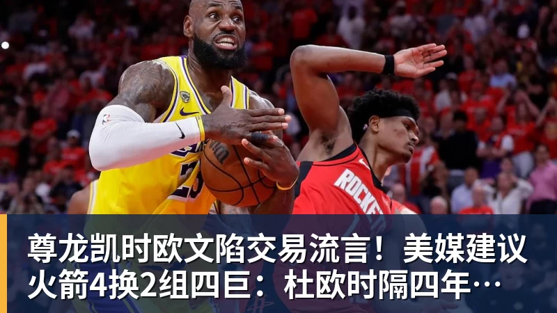 尊龙凯时欧文陷交易流言！美媒建议火箭4换2组四巨：杜欧时隔四年再聚首冲冠
