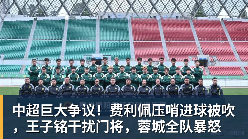 中超巨大争议！费利佩压哨进球被吹，王子铭干扰门将，蓉城全队暴怒