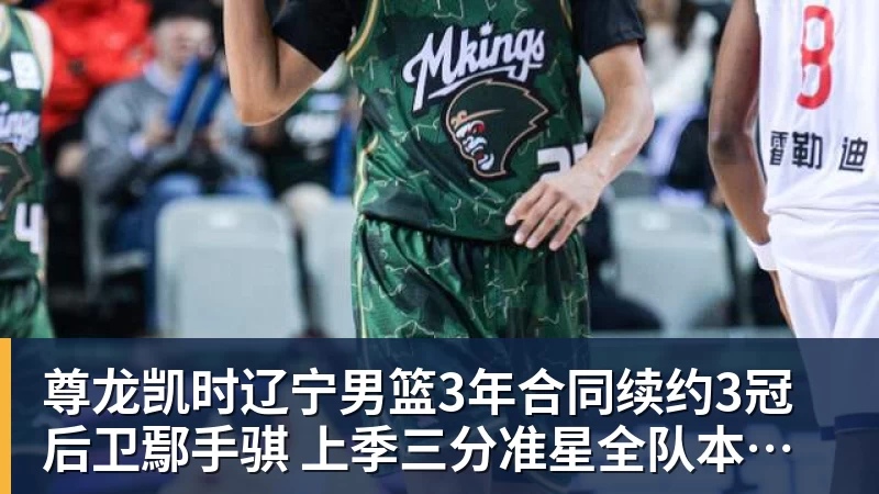 尊龙凯时辽宁男篮3年合同续约3冠后卫鄢手骐 上季三分准星全队本土第一