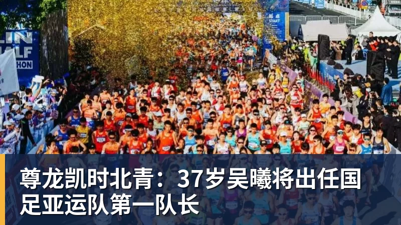 尊龙凯时北青:37岁吴曦将出任国足亚运队第一队长
