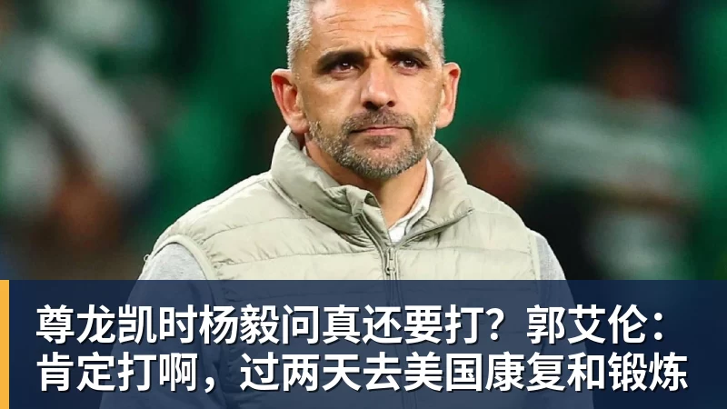 尊龙凯时杨毅问真还要打?郭艾伦:肯定打啊,过两天去美国康复和锻炼