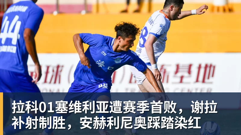 尊龙凯时拉科01塞维利亚遭赛季首败，谢拉补射制胜，安赫利尼奥踩踏染红