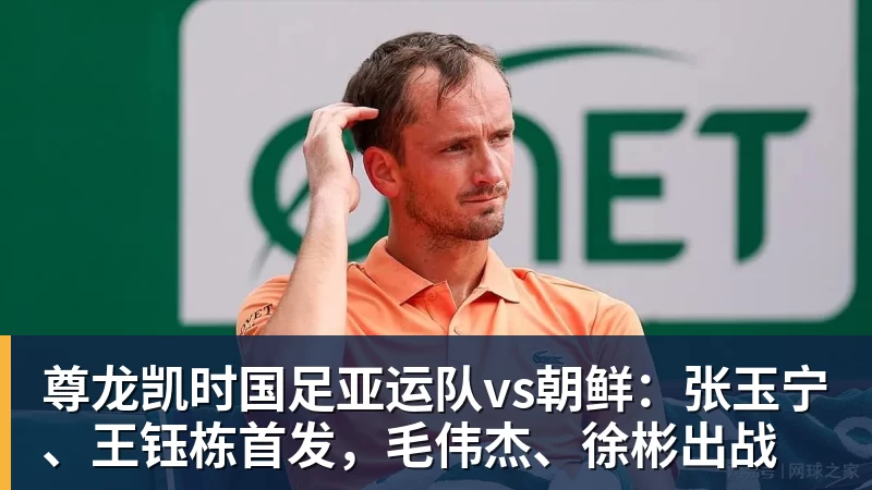 尊龙凯时国足亚运队vs朝鲜：张玉宁、王钰栋首发，毛伟杰、徐彬出战