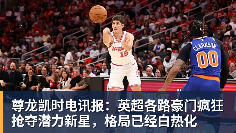 尊龙凯时电讯报:英超各路豪门疯狂抢夺潜力新星,格局已经白热化