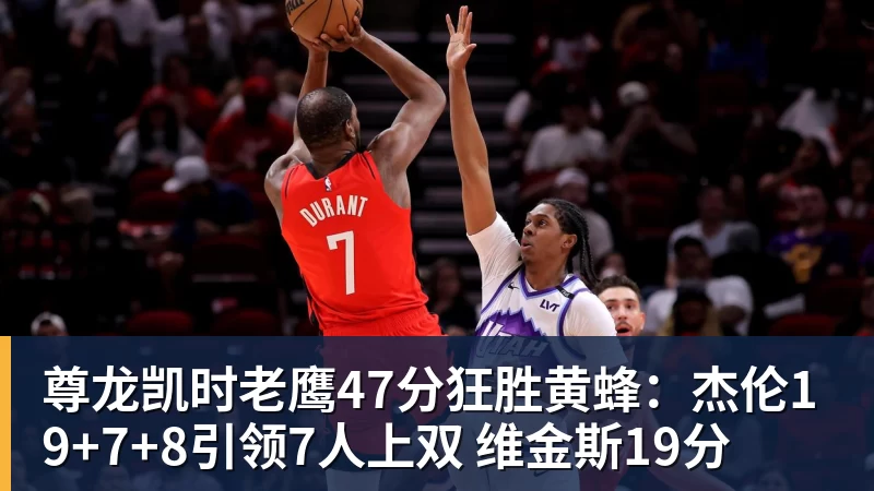 尊龙凯时老鹰47分狂胜黄蜂：杰伦19+7+8引领7人上双 维金斯19分
