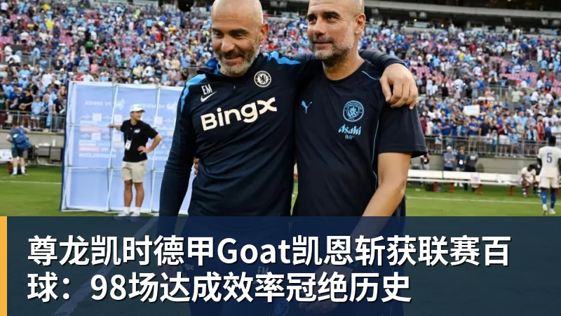 尊龙凯时德甲Goat凯恩斩获联赛百球：98场达成效率冠绝历史