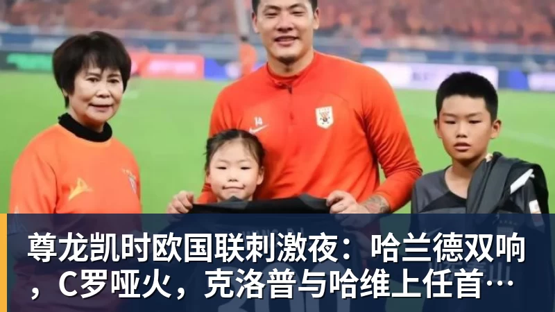 尊龙凯时欧国联刺激夜：哈兰德双响，C罗哑火，克洛普与哈维上任首秀握手言和