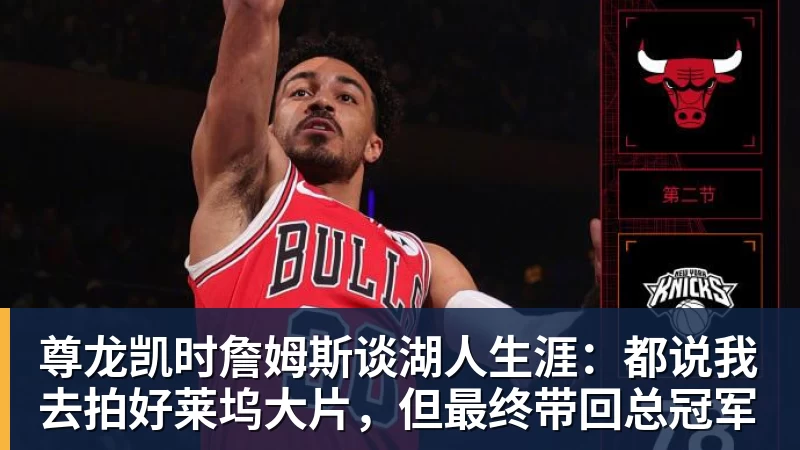 尊龙凯时詹姆斯谈湖人生涯：都说我去拍好莱坞大片，但最终带回总冠军