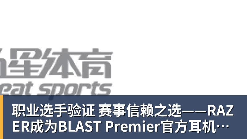职业选手验证  赛事信赖之选——RAZER成为BLAST Premier官方耳机合作伙伴
