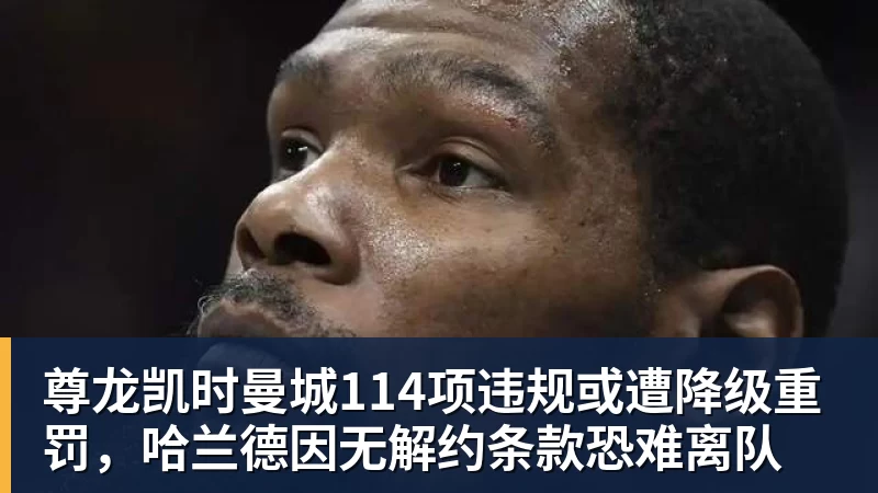 尊龙凯时曼城114项违规或遭降级重罚，哈兰德因无解约条款恐难离队