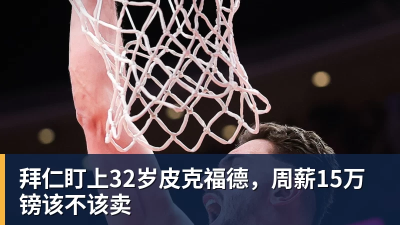 尊龙凯时拜仁盯上32岁皮克福德，周薪15万镑该不该卖