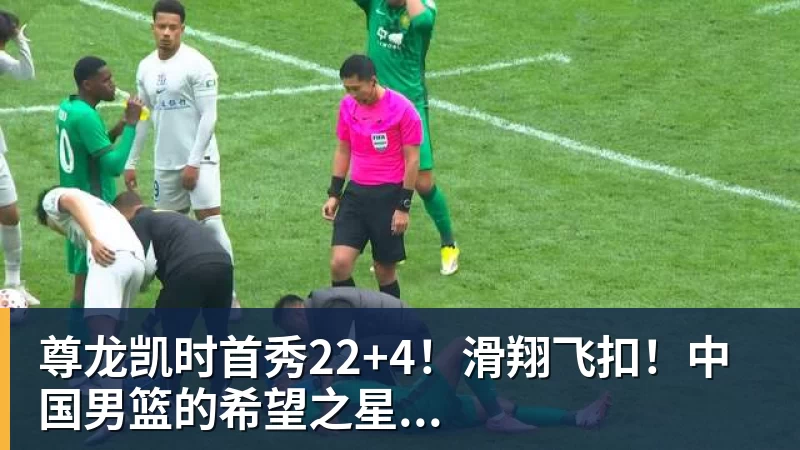 尊龙凯时首秀22+4！滑翔飞扣！中国男篮的希望之星...