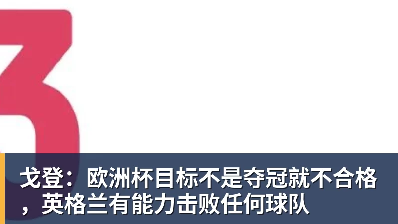 戈登：欧洲杯目标不是夺冠就不合格，英格兰有能力击败任何球队