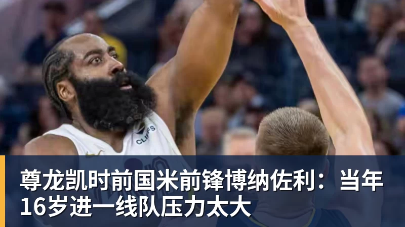 尊龙凯时前国米前锋博纳佐利：当年16岁进一线队压力太大