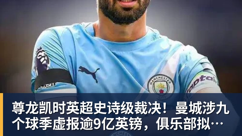尊龙凯时英超史诗级裁决！曼城涉九个球季虚报逾9亿英镑，俱乐部拟上诉