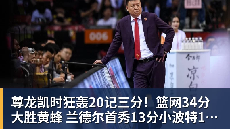 尊龙凯时狂轰20记三分！篮网34分大胜黄蜂 兰德尔首秀13分小波特16分