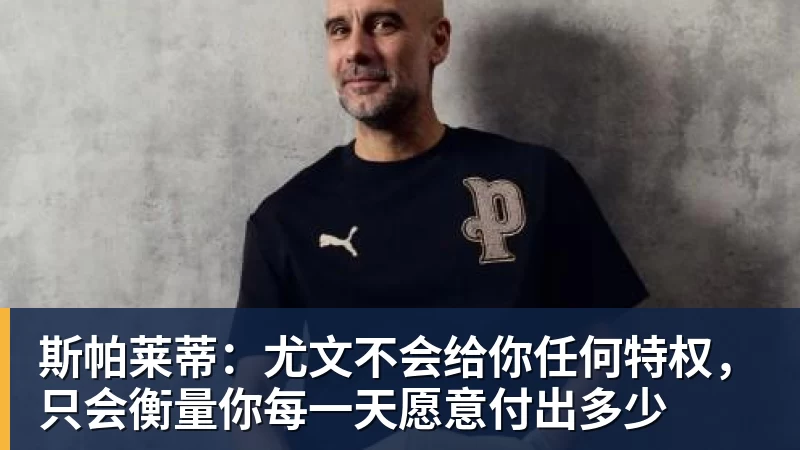 斯帕莱蒂：尤文不会给你任何特权，只会衡量你每一天愿意付出多少