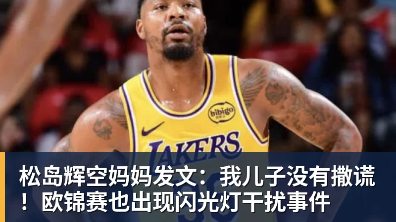松岛辉空妈妈发文：我儿子没有撒谎！欧锦赛也出现闪光灯干扰事件