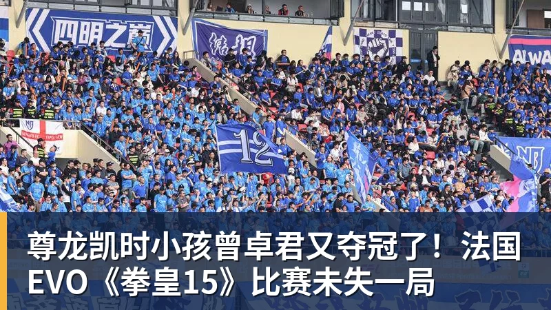 尊龙凯时小孩曾卓君又夺冠了！法国EVO《拳皇15》比赛未失一局