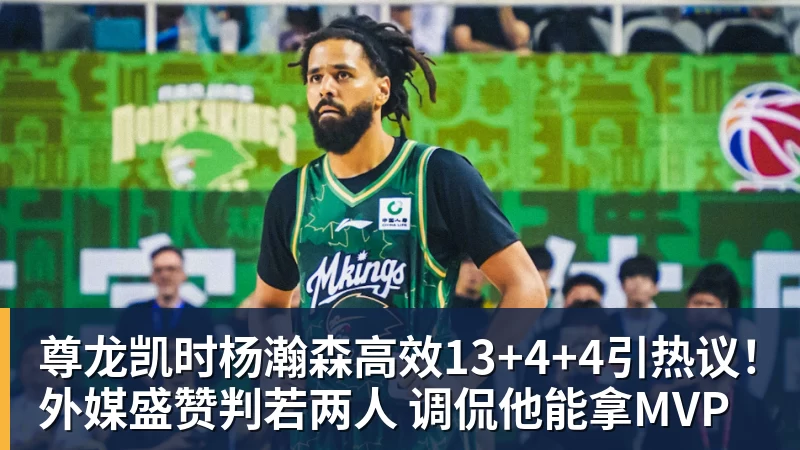尊龙凯时杨瀚森高效13+4+4引热议！外媒盛赞判若两人 调侃他能拿MVP