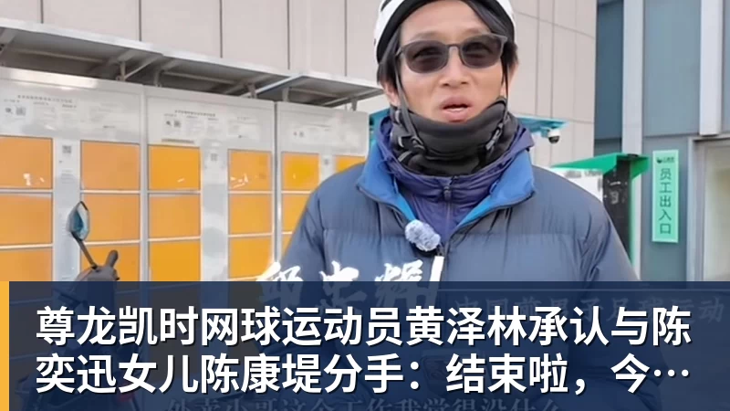 尊龙凯时网球运动员黄泽林承认与陈奕迅女儿陈康堤分手：结束啦，今后专心打球，“离陈奕迅越来越远了”