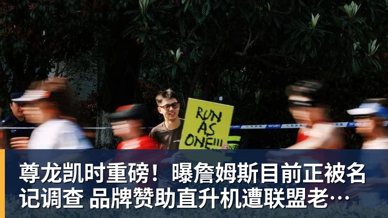 尊龙凯时重磅！曝詹姆斯目前正被名记调查 品牌赞助直升机遭联盟老板质疑