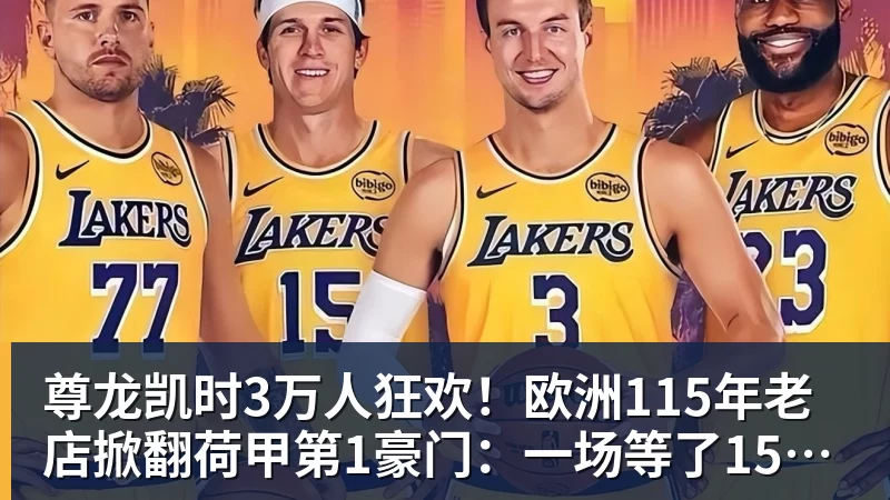 尊龙凯时3万人狂欢！欧洲115年老店掀翻荷甲第1豪门：一场等了15年的1