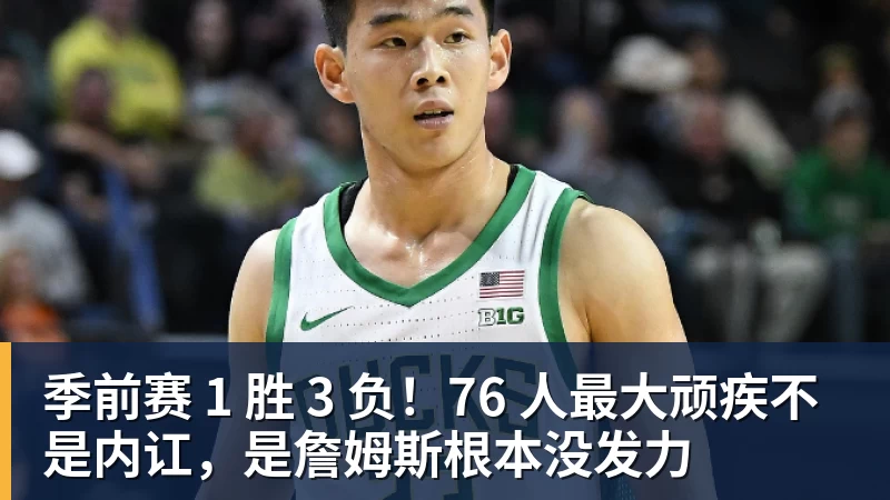 季前赛 1 胜 3 负！76 人最大顽疾不是内讧，是詹姆斯根本没发力