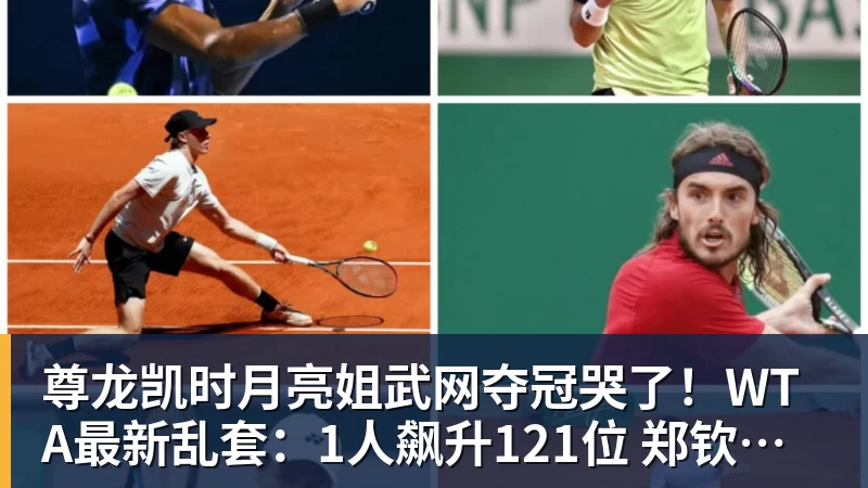 尊龙凯时月亮姐武网夺冠哭了！WTA最新乱套：1人飙升121位 郑钦文保持不变