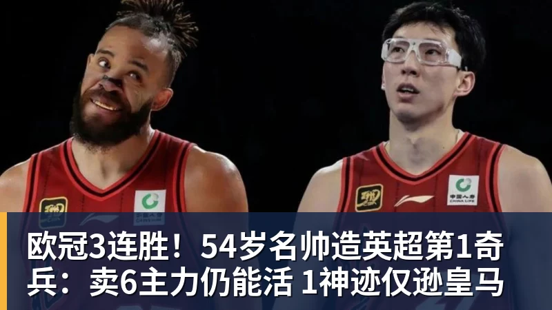 欧冠3连胜!54岁名帅造英超第1奇兵:卖6主力仍能活 1神迹仅逊皇马