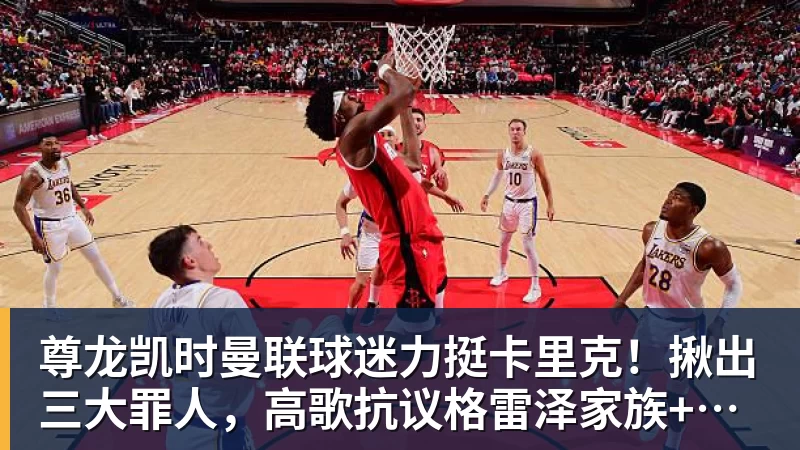 尊龙凯时曼联球迷力挺卡里克！揪出三大罪人，高歌抗议格雷泽家族+拉爵